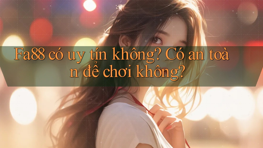 Fa88 có uy tín không? Có an toàn để chơi không? Fa88 có uy tín không? Có an toàn để chơi không?