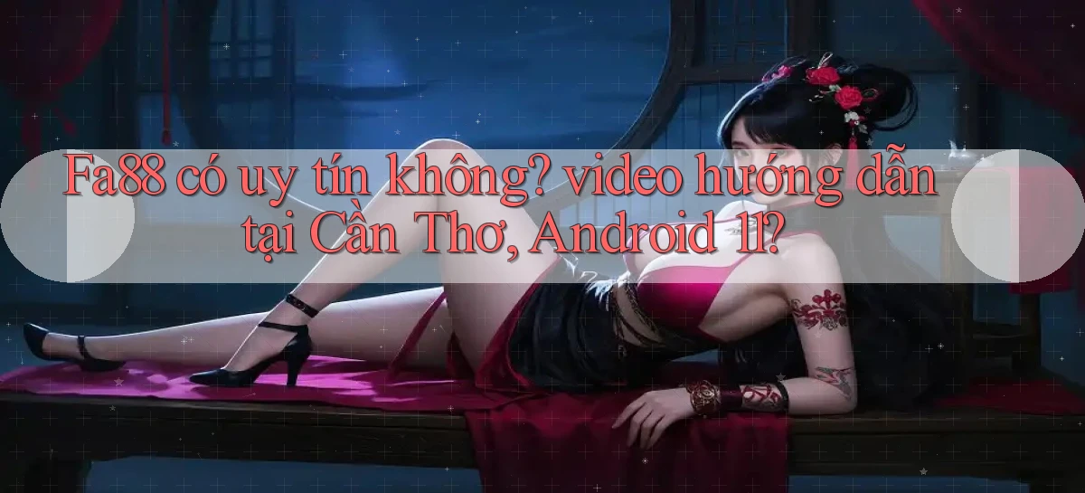 Fa88 có uy tín không video hướng dẫn tại Cần Thơ, Android 11