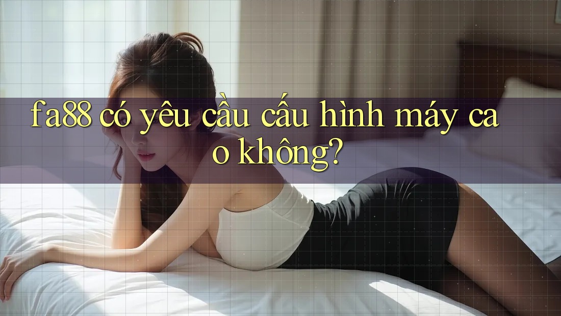 fa88 có yêu cầu cấu hình máy cao không?