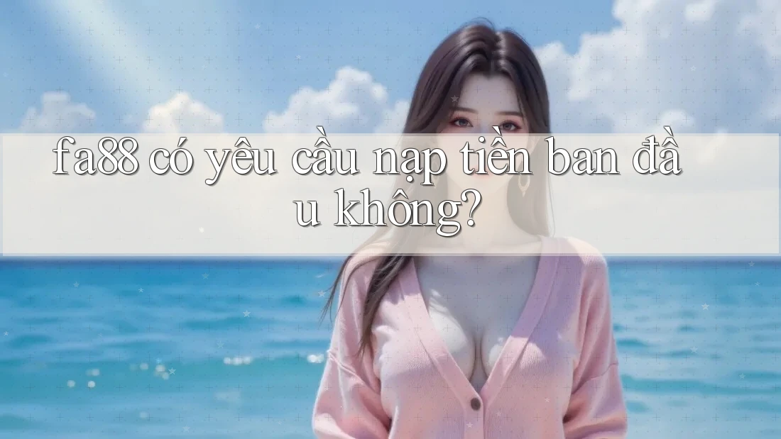 fa88 có yêu cầu nạp tiền ban đầu không?