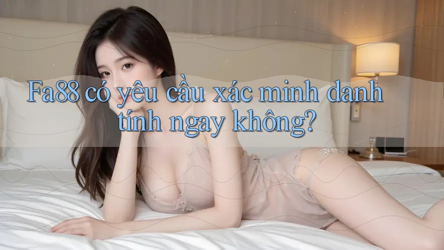 Fa88 có yêu cầu xác minh danh tính ngay không? Fa88 có yêu cầu xác minh danh tính ngay không?