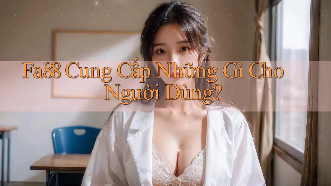 Fa88 Cung Cấp Những Gì Cho Người Dùng?