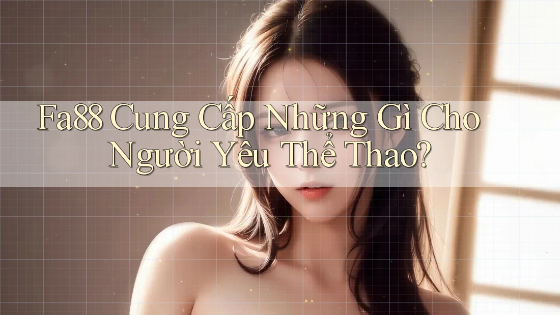 Fa88 Cung Cấp Những Gì Cho Người Yêu Thể Thao? Fa88 Cung Cấp Những Gì Cho Người Yêu Thể Thao?