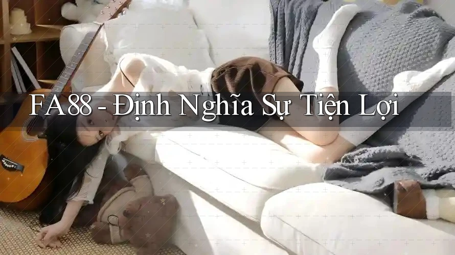 FA88 - Định Nghĩa Sự Tiện Lợi FA88 - Định Nghĩa Sự Tiện Lợi