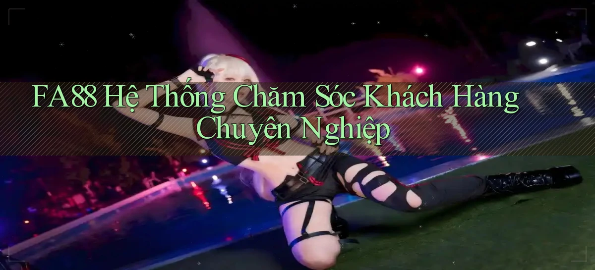 fa88  hệ thống chăm sóc khách hàng chuyên nghiệp