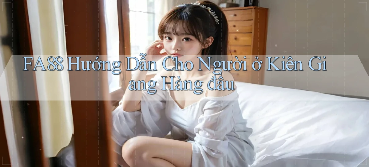 fa88 hướng dẫn cho người ở Kiên Giang hàng đầu