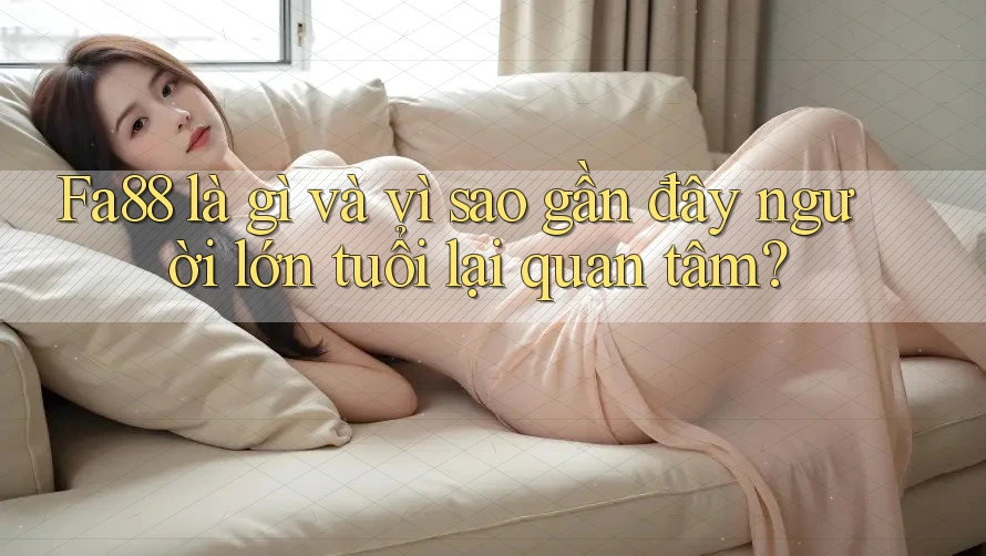 Fa88 là gì và vì sao gần đây người lớn tuổi lại quan tâm? Fa88 là gì và vì sao gần đây người lớn tuổi lại quan tâm?