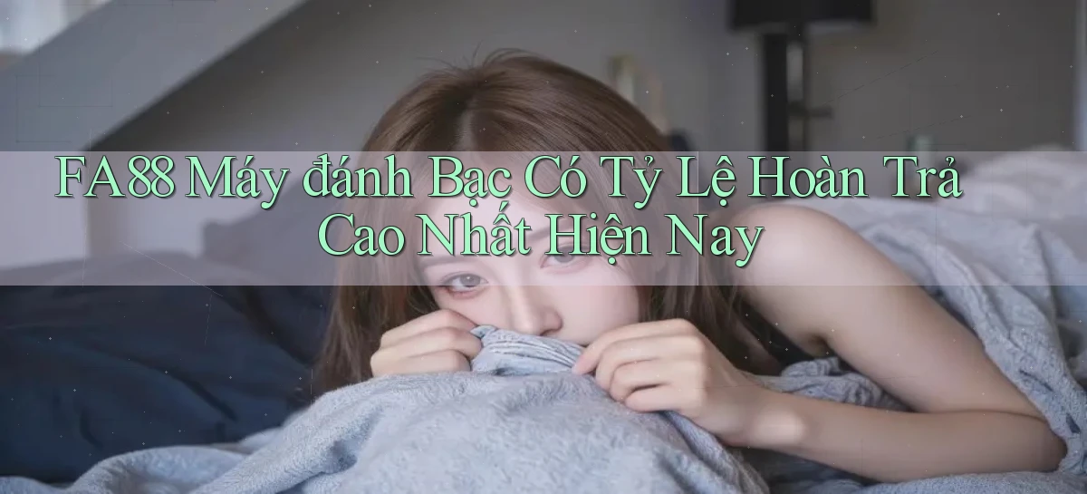 fa88  máy đánh bạc có tỷ lệ hoàn trả cao nhất hiện nay