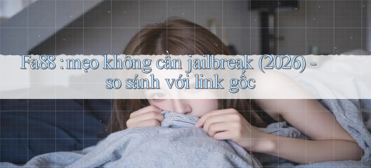 Fa88 mẹo không cần jailbreak (2026)   so sánh với link gốc