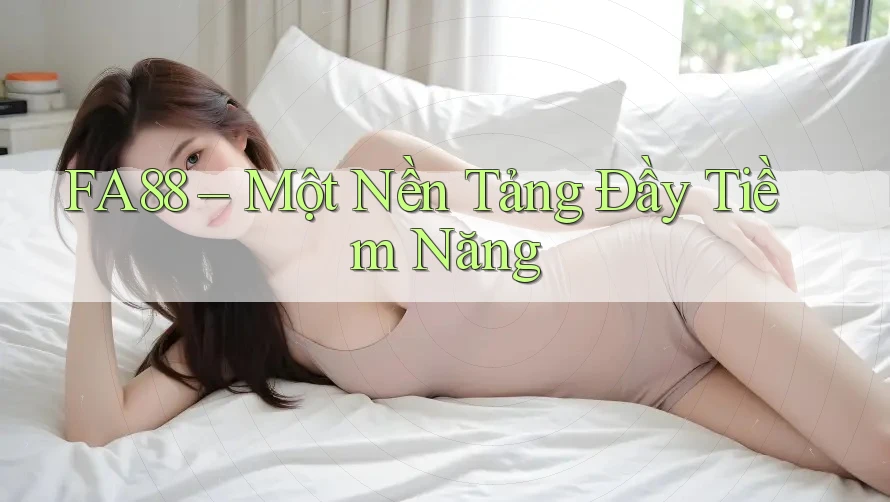 FA88 – Một Nền Tảng Đầy Tiềm Năng