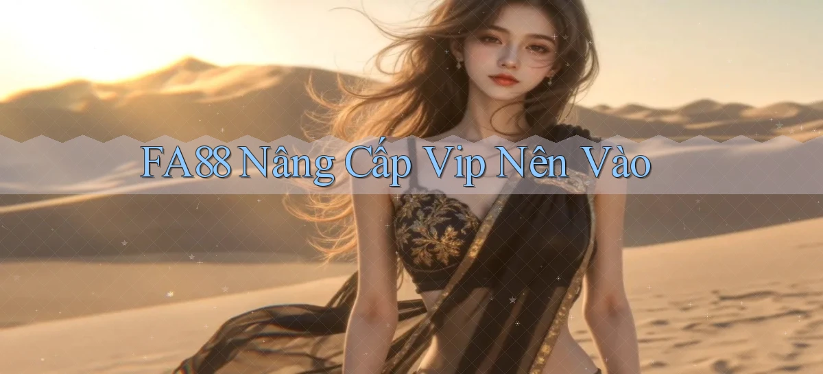 fa88 nâng cấp vip nên vào