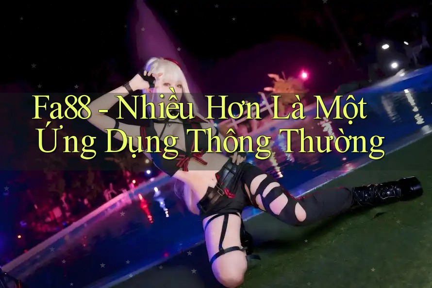 Fa88 - Nhiều Hơn Là Một Ứng Dụng Thông Thường Fa88 - Nhiều Hơn Là Một Ứng Dụng Thông Thường