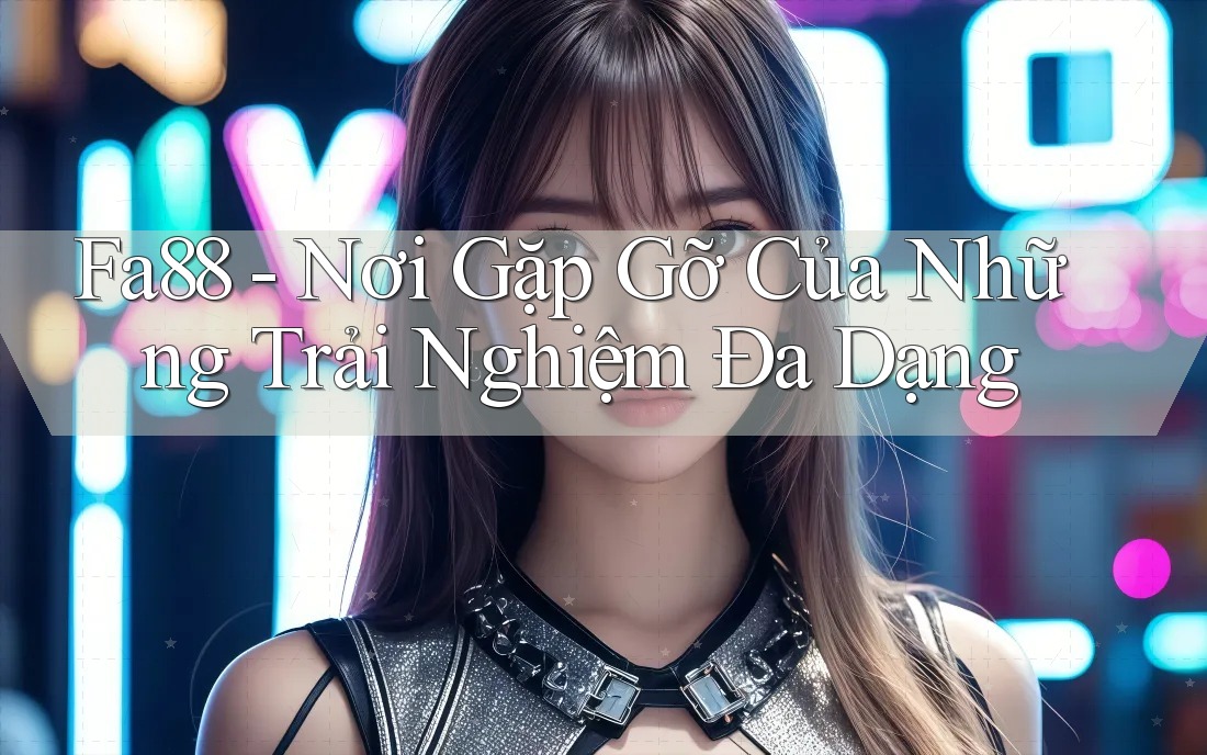 Fa88 - Nơi Gặp Gỡ Của Những Trải Nghiệm Đa Dạng Fa88 - Nơi Gặp Gỡ Của Những Trải Nghiệm Đa Dạng