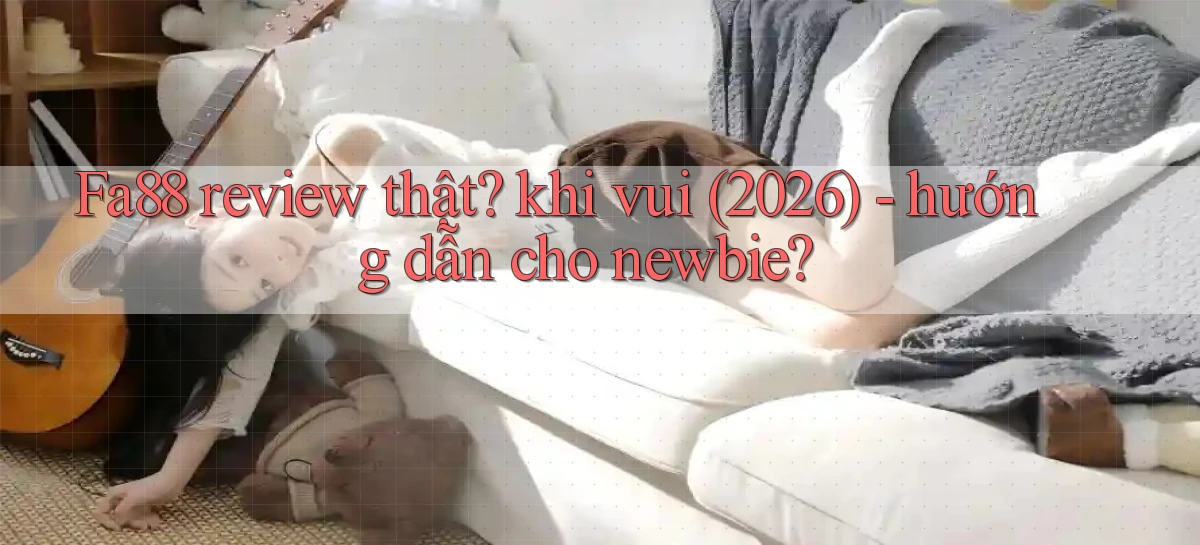Fa88 review thật khi vui (2026)   hướng dẫn cho newbie