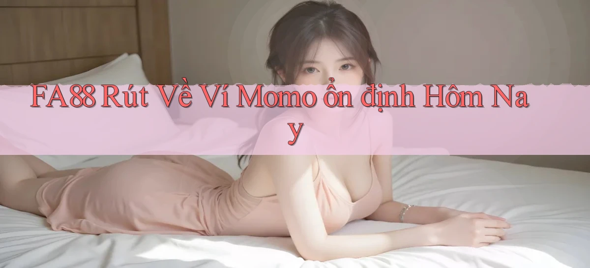 fa88 rút về ví momo ổn định hôm nay