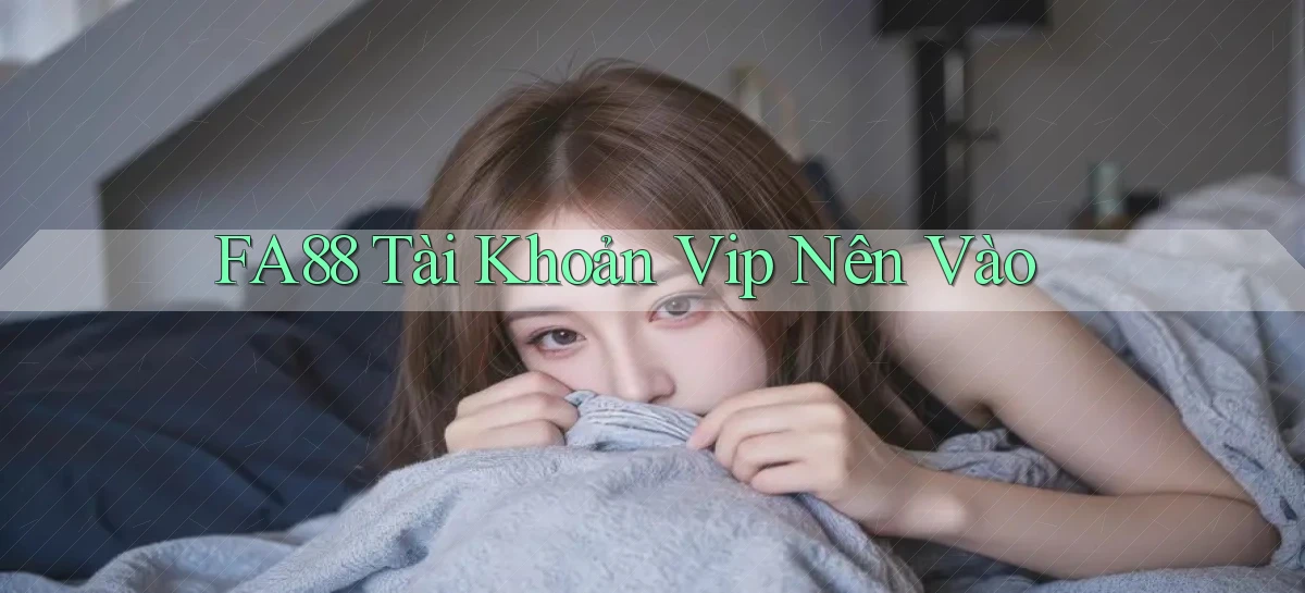 fa88 tài khoản vip nên vào