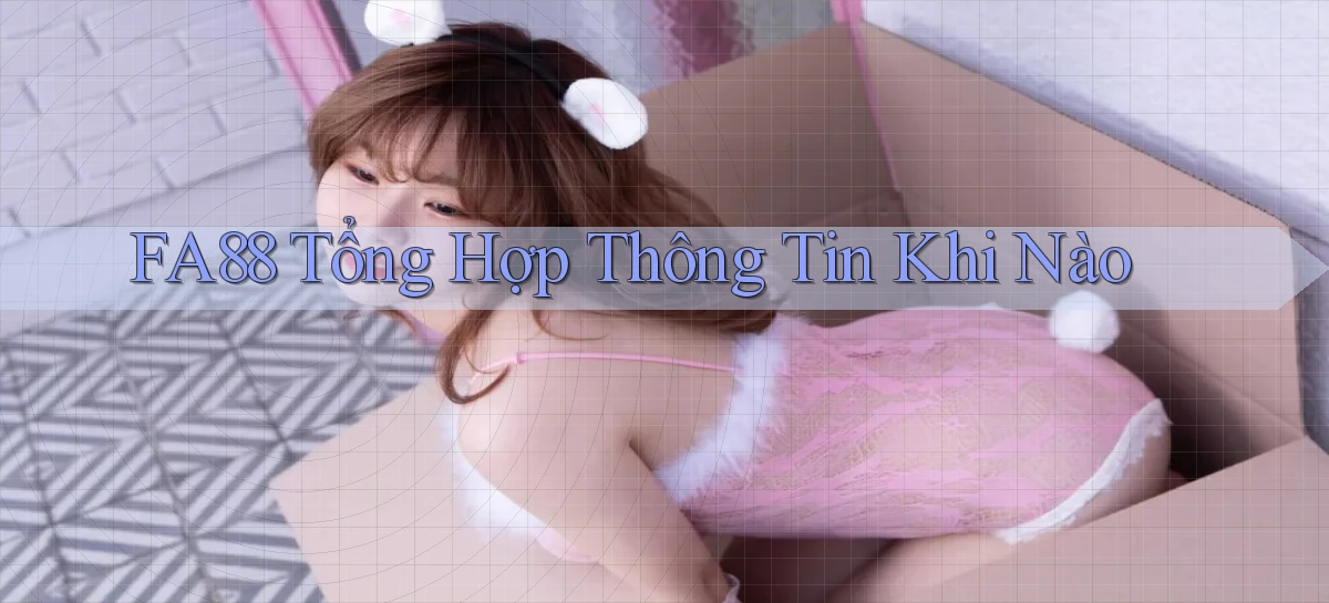 fa88 tổng hợp thông tin khi nào