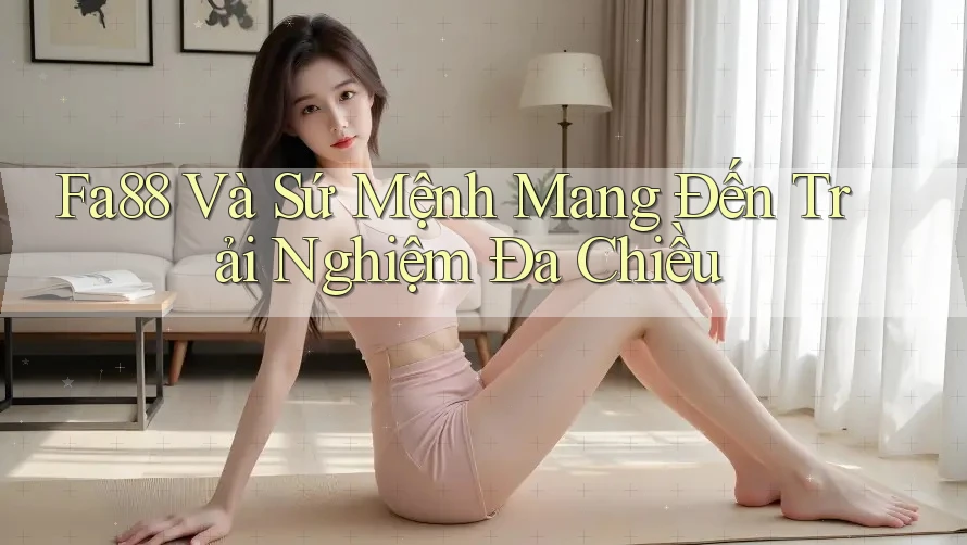 Fa88 Và Sứ Mệnh Mang Đến Trải Nghiệm Đa Chiều Fa88 Và Sứ Mệnh Mang Đến Trải Nghiệm Đa Chiều