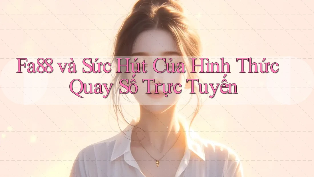 Fa88 và Sức Hút Của Hình Thức Quay Số Trực Tuyến