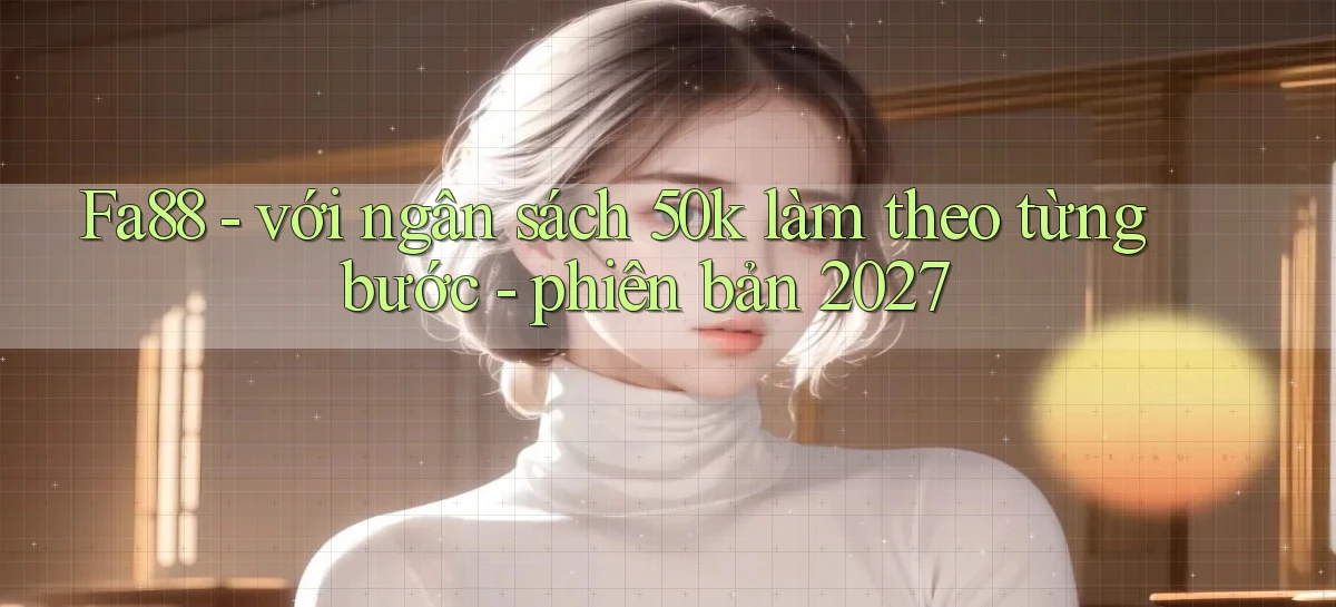 Fa88   với ngân sách 50k làm theo từng bước   phiên bản 2027
