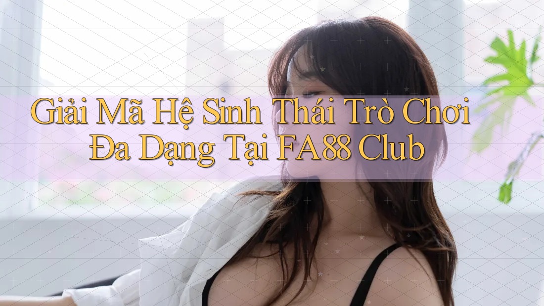 Giải Mã Hệ Sinh Thái Trò Chơi Đa Dạng Tại FA88 Club