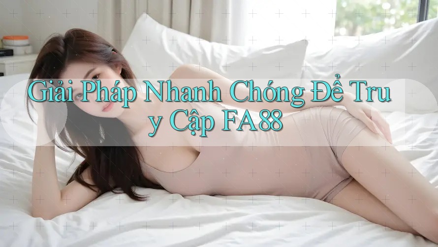 Giải Pháp Nhanh Chóng Để Truy Cập FA88