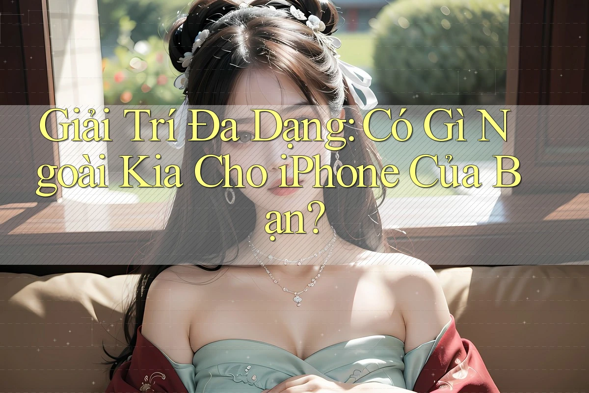 Giải Trí Đa Dạng: Có Gì Ngoài Kia Cho iPhone Của Bạn? Giải Trí Đa Dạng: Có Gì Ngoài Kia Cho iPhone Của Bạn?