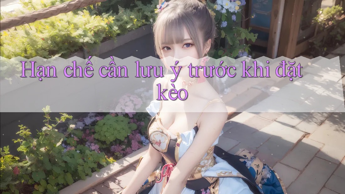 Hạn chế cần lưu ý trước khi đặt kèo