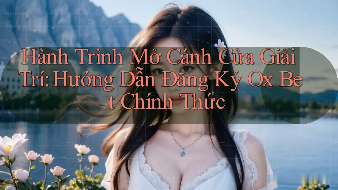 Hành Trình Mở Cánh Cửa Giải Trí: Hướng Dẫn Đăng Ký Ox Bet Chính Thức Hành Trình Mở Cánh Cửa Giải Trí: Hướng Dẫn Đăng Ký Ox Bet Chính Thức