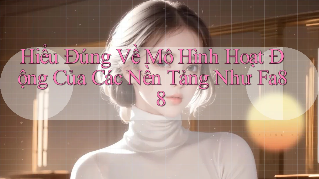 Hiểu Đúng Về Mô Hình Hoạt Động Của Các Nền Tảng Như Fa88