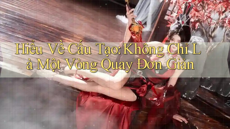Hiểu Về Cấu Tạo: Không Chỉ Là Một Vòng Quay Đơn Giản