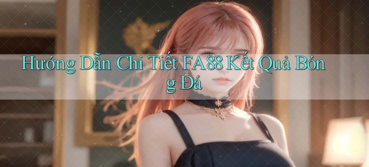 hướng dẫn chi tiết fa88 kết quả bóng đá