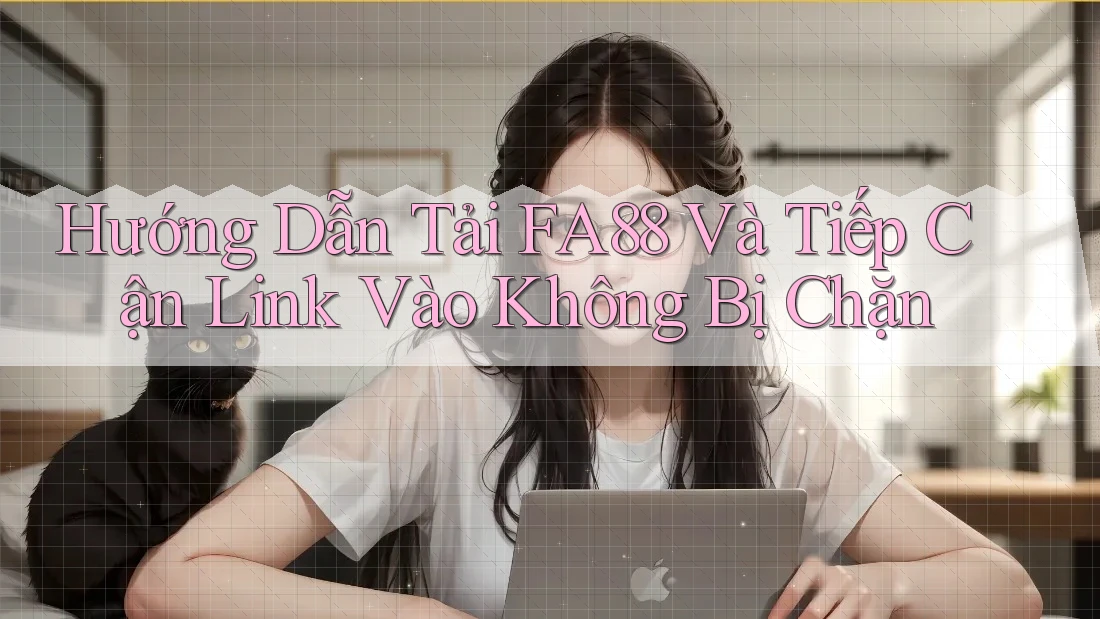 Hướng Dẫn Tải FA88 Và Tiếp Cận Link Vào Không Bị Chặn