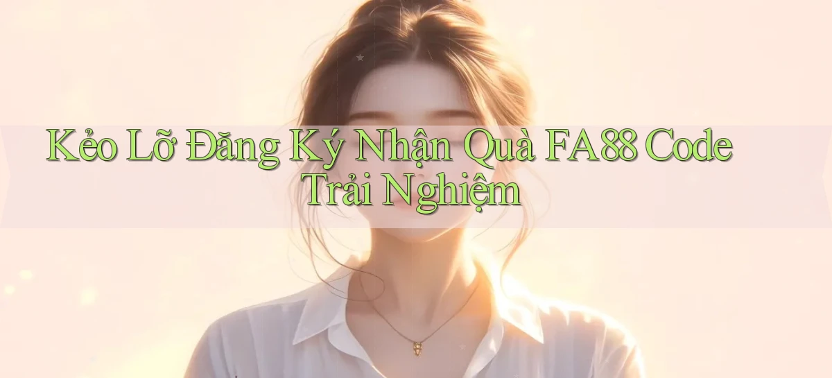 kẻo lỡ đăng ký nhận quà fa88 code trải nghiệm