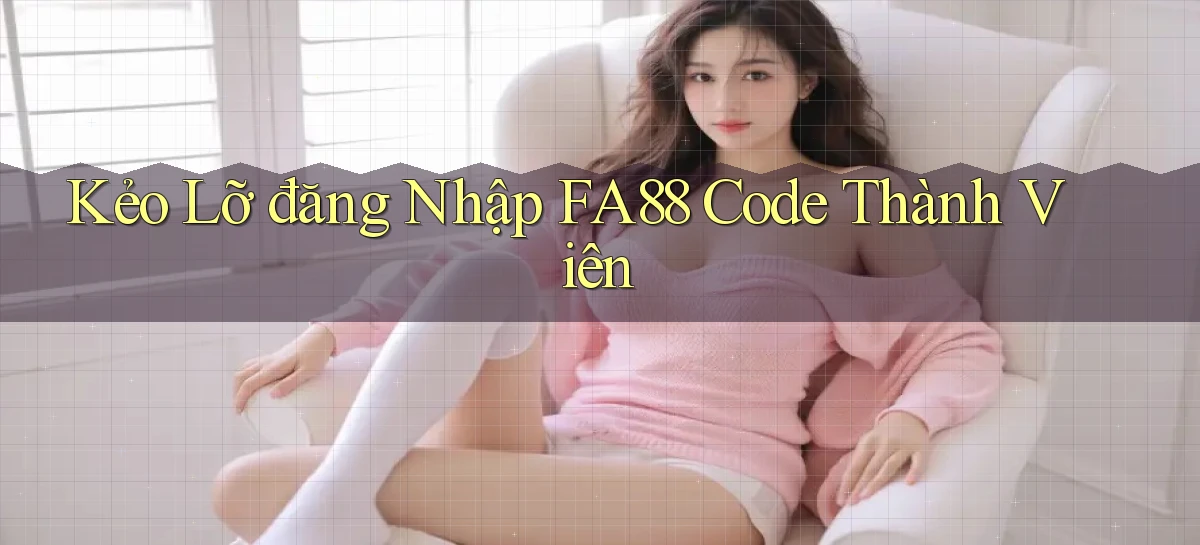 kẻo lỡ đăng nhập fa88 code thành viên