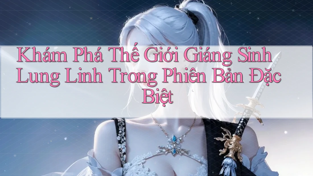 Khám Phá Thế Giới Giáng Sinh Lung Linh Trong Phiên Bản Đặc Biệt