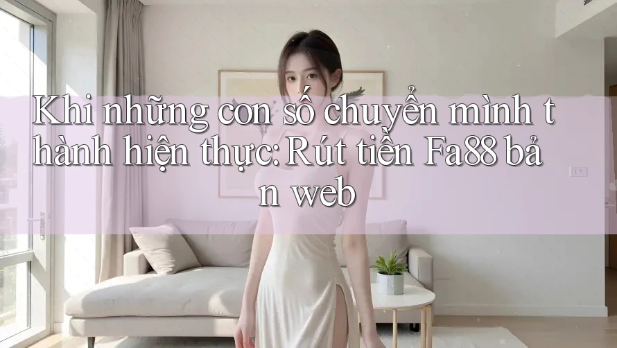 Khi những con số chuyển mình thành hiện thực: Rút tiền Fa88 bản web Khi những con số chuyển mình thành hiện thực: Rút tiền Fa88 bản web