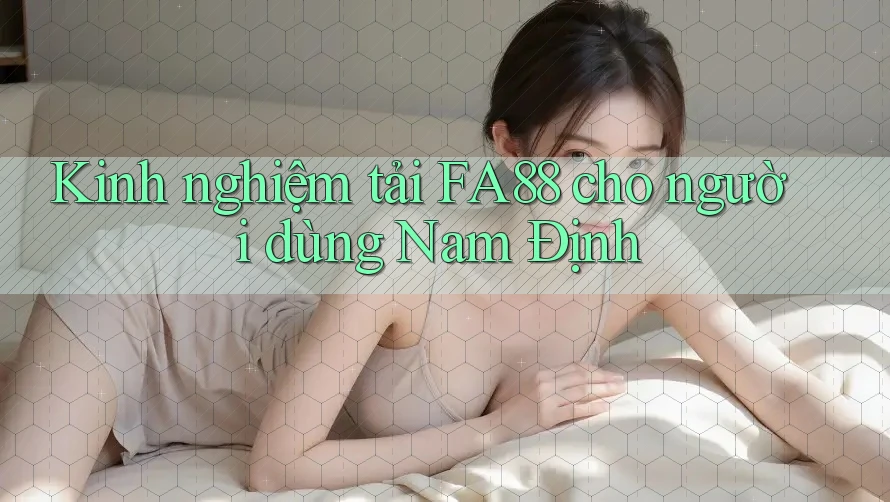 Kinh nghiệm tải FA88 cho người dùng Nam Định