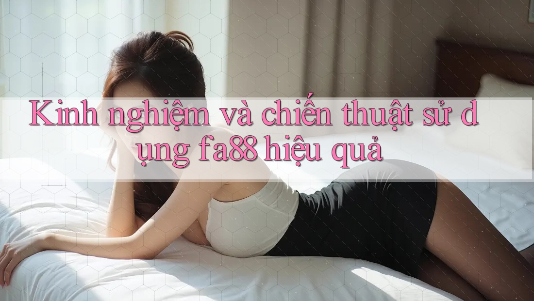 Kinh nghiệm và chiến thuật sử dụng fa88 hiệu quả Kinh nghiệm và chiến thuật sử dụng fa88 hiệu quả