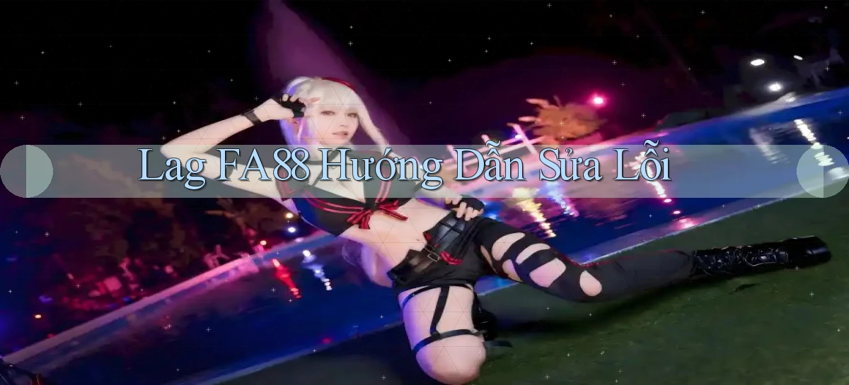 lag fa88 hướng dẫn sửa lỗi