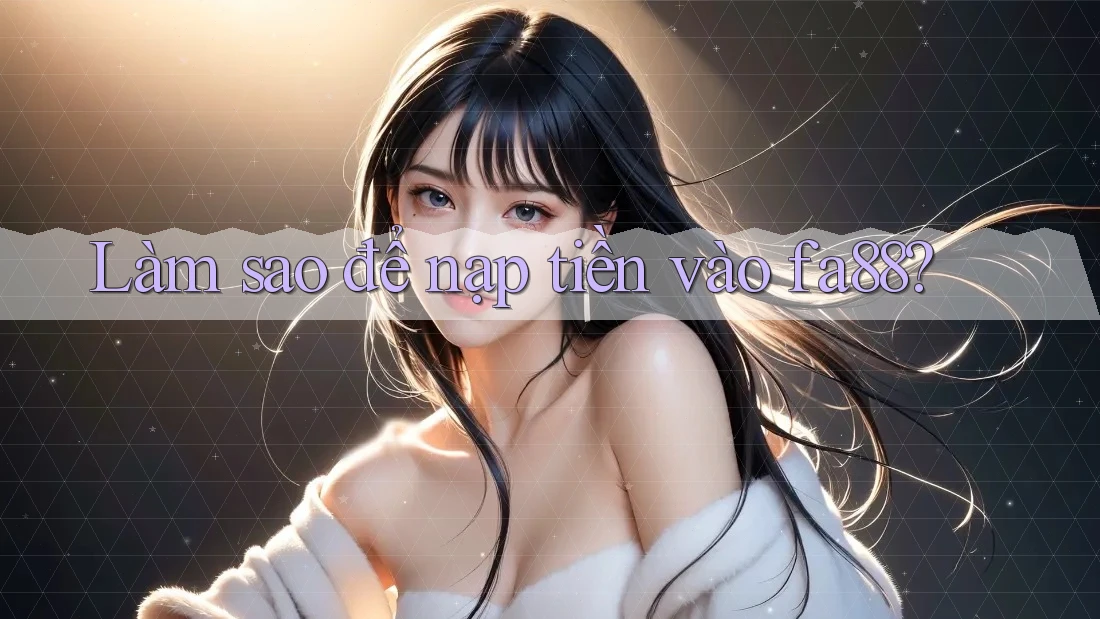 Làm sao để nạp tiền vào fa88?