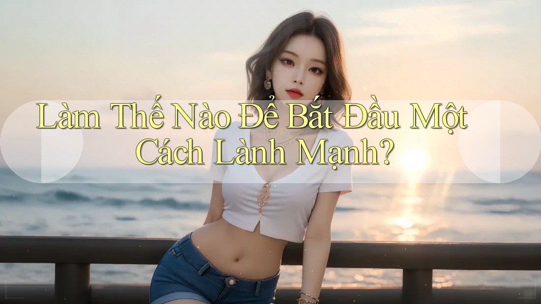 Làm Thế Nào Để Bắt Đầu Một Cách Lành Mạnh?