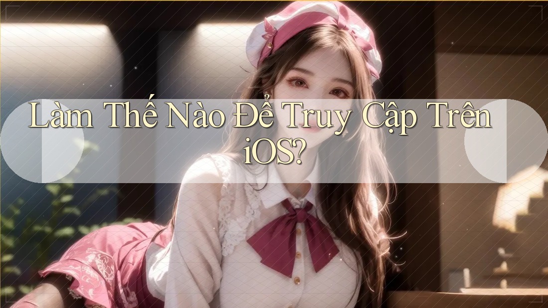 Làm Thế Nào Để Truy Cập Trên iOS? Làm Thế Nào Để Truy Cập Trên iOS?