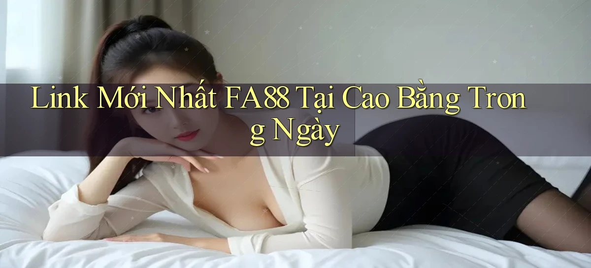 link mới nhất fa88 tại Cao Bằng trong ngày