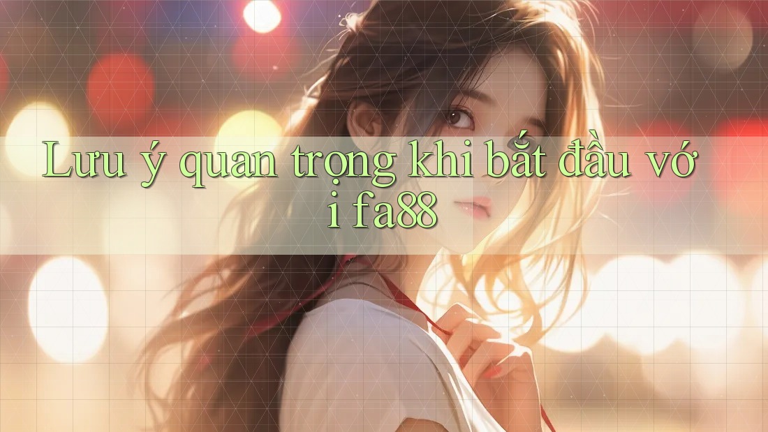 Lưu ý quan trọng khi bắt đầu với fa88