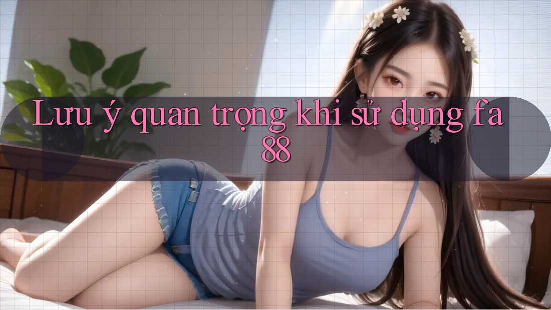 Lưu ý quan trọng khi sử dụng Fa88 Lưu ý quan trọng khi sử dụng Fa88
