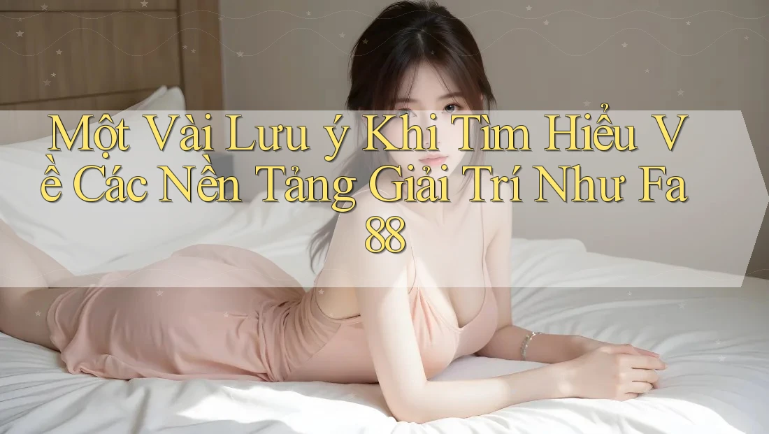 Một Vài Lưu ý Khi Tìm Hiểu Về Các Nền Tảng Giải Trí Như Fa88 Một Vài Lưu ý Khi Tìm Hiểu Về Các Nền Tảng Giải Trí Như Fa88