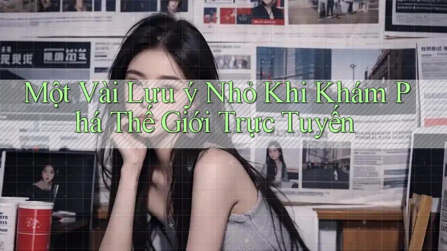 Một Vài Lưu ý Nhỏ Khi Khám Phá Thế Giới Trực Tuyến