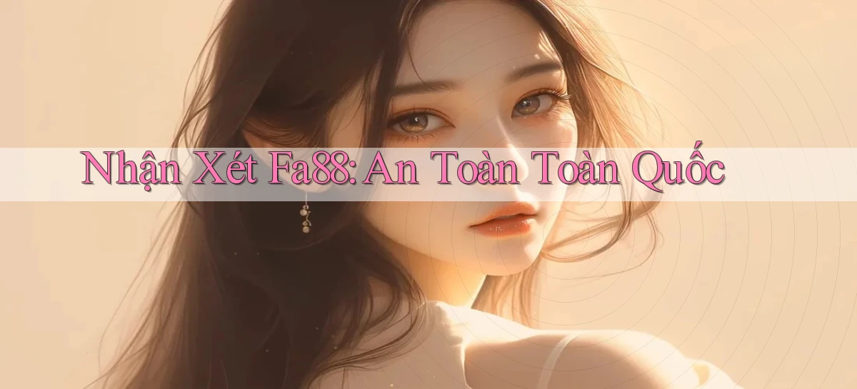 nhận xét fa88 an toàn toàn quốc