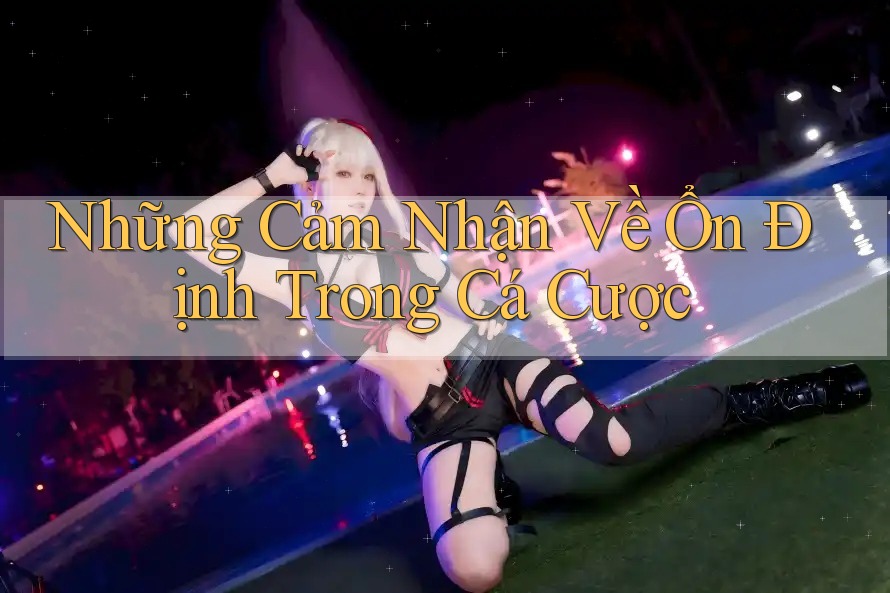Những Cảm Nhận Về Ổn Định Trong Cá Cược Những Cảm Nhận Về Ổn Định Trong Cá Cược